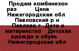 Продам комбинезон раз 92-98 › Цена ­ 1 500 - Нижегородская обл., Павловский р-н, Павлово г. Дети и материнство » Детская одежда и обувь   . Нижегородская обл.